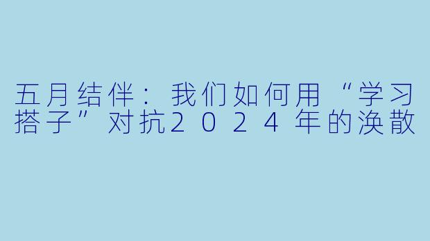 五月结伴：我们如何用“学习搭子”对抗2024年的涣散