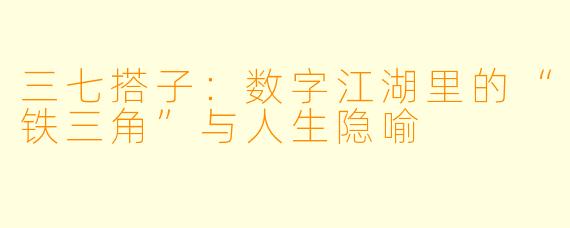 三七搭子:数字江湖里的“铁三角”与人生隐喻