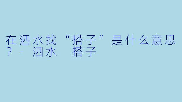 在泗水找“搭子”是什么意思？-泗水 搭子