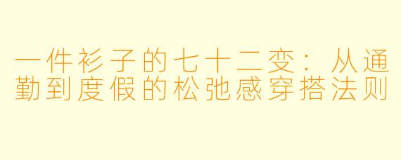 一件衫子的七十二变：从通勤到度假的松弛感穿搭法则