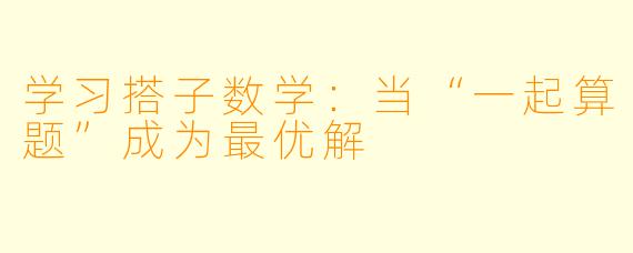 学习搭子数学：当“一起算题”成为最优解