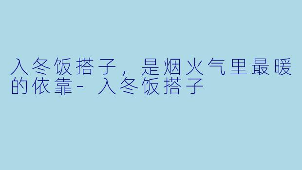 入冬饭搭子，是烟火气里最暖的依靠