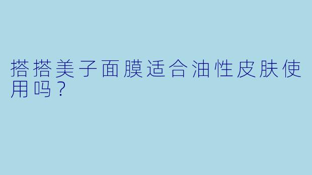 搭搭美子面膜适合油性皮肤使用吗？