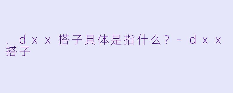 .dxx搭子具体是指什么？-dxx搭子