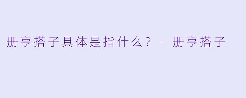册亨搭子具体是指什么？-册亨搭子