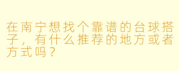 在南宁想找个靠谱的台球搭子，有什么推荐的地方或者方式吗？