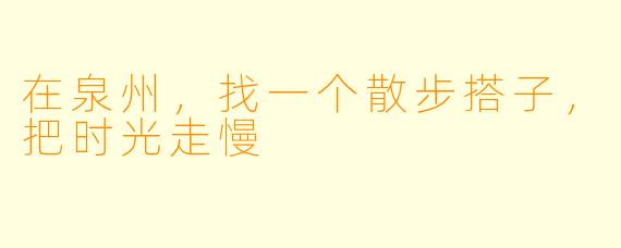 在泉州，找一个散步搭子，把时光走慢