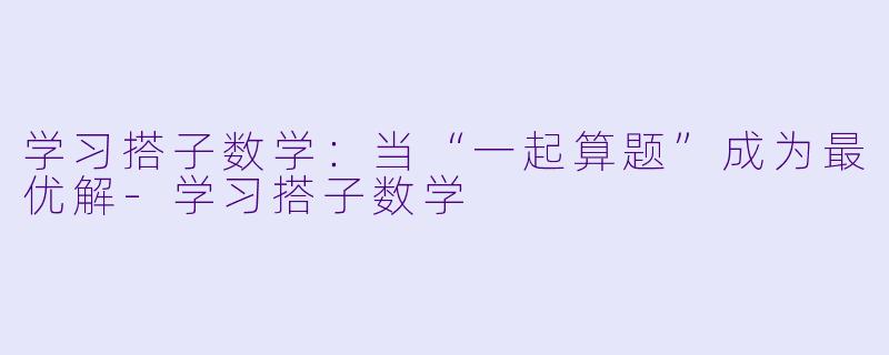 学习搭子数学：当“一起算题”成为最优解-学习搭子数学