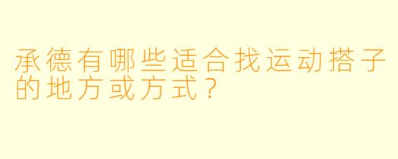 承德有哪些适合找运动搭子的地方或方式？