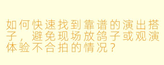 如何快速找到靠谱的演出搭子，避免现场放鸽子或观演体验不合拍的情况？
