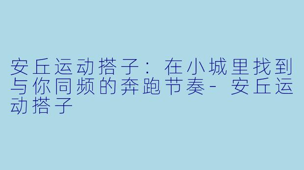 安丘运动搭子：在小城里找到与你同频的奔跑节奏-安丘运动搭子