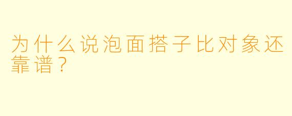 为什么说泡面搭子比对象还靠谱？