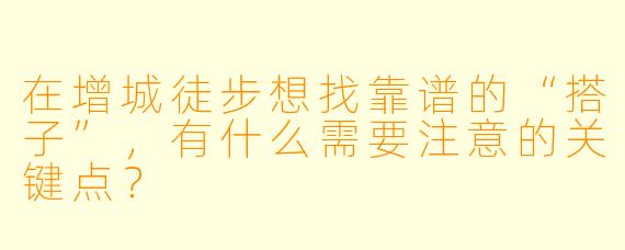 在增城徒步想找靠谱的“搭子”,有什么需要注意的关键点?