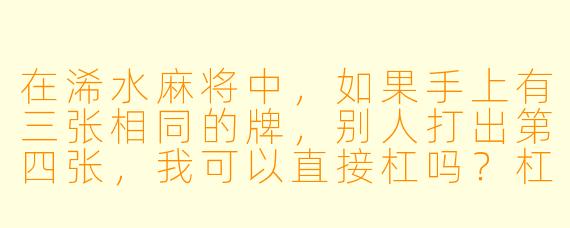 在浠水麻将中，如果手上有三张相同的牌，别人打出第四张，我可以直接杠吗？杠后该怎么摸牌？