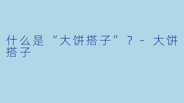 什么是“大饼搭子”？