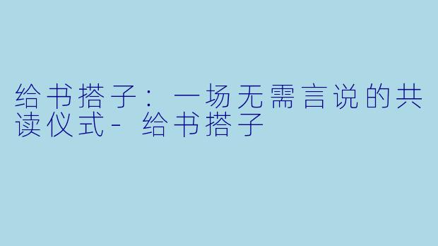 给书搭子：一场无需言说的共读仪式-给书搭子