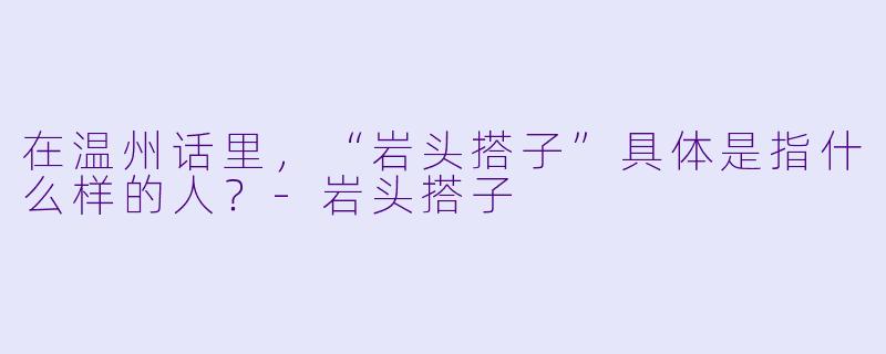 在温州话里，“岩头搭子”具体是指什么样的人？-岩头搭子