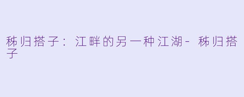 秭归搭子：江畔的另一种江湖-秭归搭子