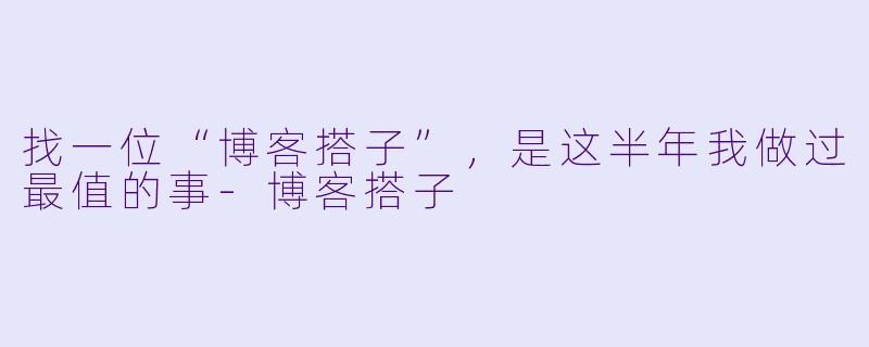 找一位“博客搭子”，是这半年我做过最值的事-博客搭子