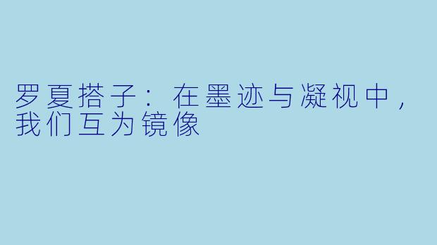 罗夏搭子：在墨迹与凝视中，我们互为镜像