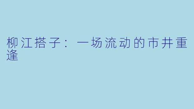 柳江搭子：一场流动的市井重逢