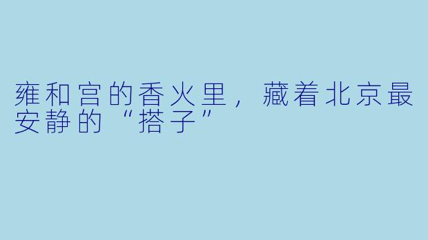 雍和宫的香火里，藏着北京最安静的“搭子”
