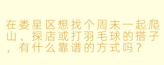 在娄星区想找个周末一起爬山、探店或打羽毛球的搭子，有什么靠谱的方式吗？