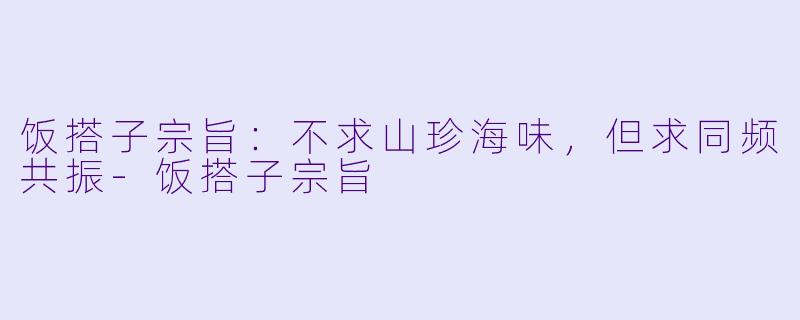 饭搭子宗旨：不求山珍海味，但求同频共振-饭搭子宗旨
