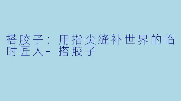 搭胶子:用指尖缝补世界的临时匠人-搭胶子