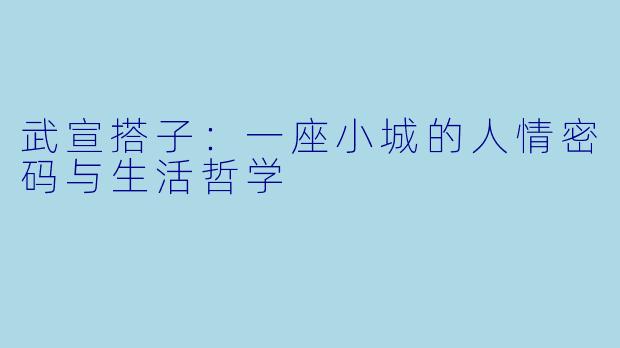 武宣搭子:一座小城的人情密码与生活哲学