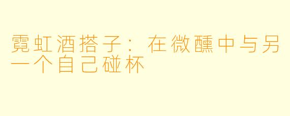 霓虹酒搭子：在微醺中与另一个自己碰杯