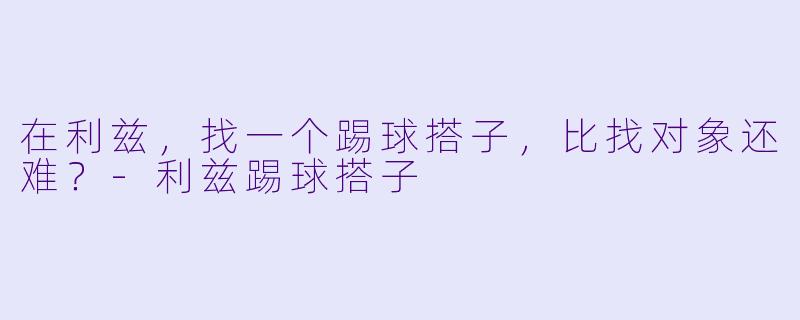 在利兹，找一个踢球搭子，比找对象还难？-利兹踢球搭子