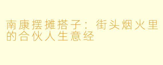 南康摆摊搭子：街头烟火里的合伙人生意经