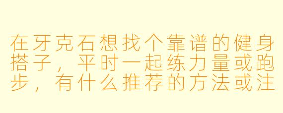 在牙克石想找个靠谱的健身搭子,平时一起练力量或跑步,有什么推荐的方法或注意事项吗?