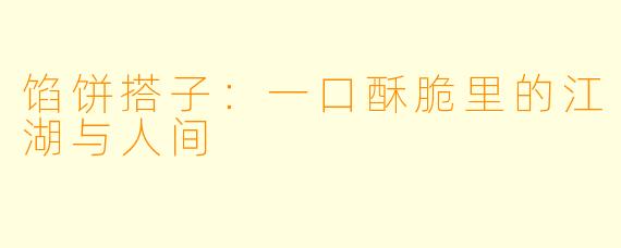馅饼搭子:一口酥脆里的江湖与人间