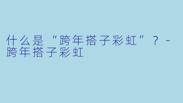 什么是“跨年搭子彩虹”？-跨年搭子彩虹