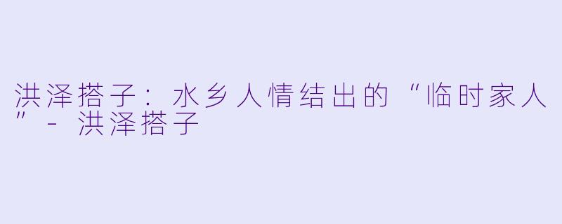 洪泽搭子：水乡人情结出的“临时家人”-洪泽搭子