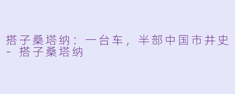 搭子桑塔纳：一台车，半部中国市井史-搭子桑塔纳
