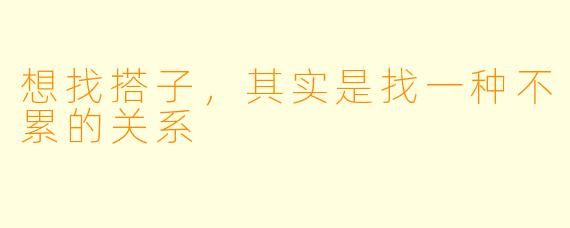 想找搭子,其实是找一种不累的关系