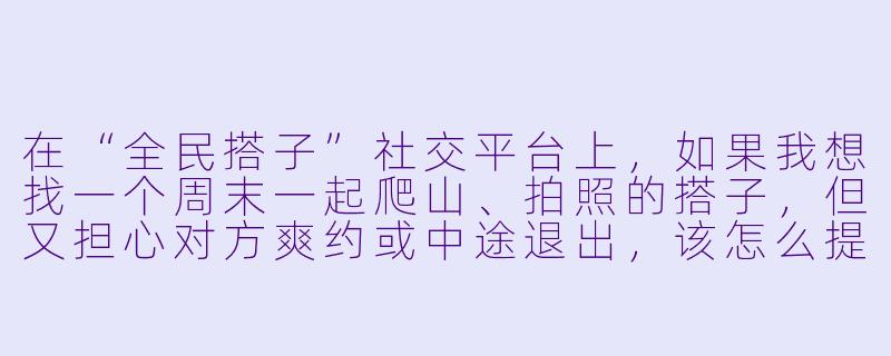 在“全民搭子”社交平台上，如果我想找一个周末一起爬山、拍照的搭子，但又担心对方爽约或中途退出，该怎么提前规避这种风险？-全民搭子