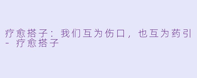 疗愈搭子：我们互为伤口，也互为药引-疗愈搭子