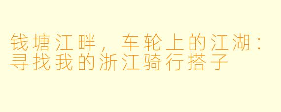 钱塘江畔，车轮上的江湖：寻找我的浙江骑行搭子