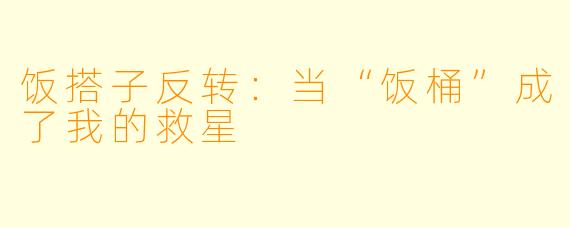 饭搭子反转：当“饭桶”成了我的救星