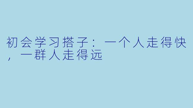 初会学习搭子:一个人走得快,一群人走得远