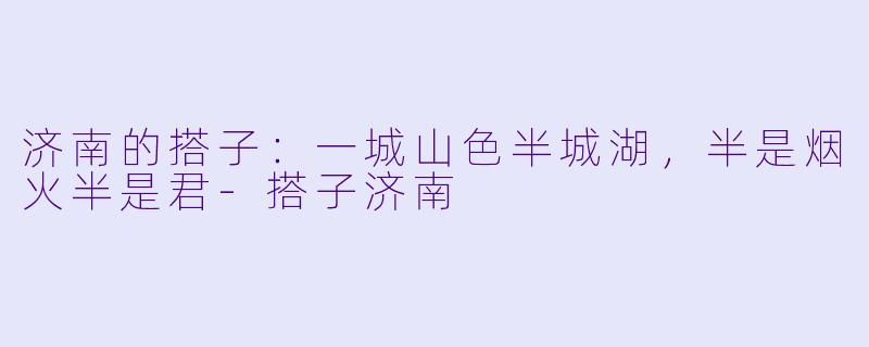 济南的搭子：一城山色半城湖，半是烟火半是君-搭子济南