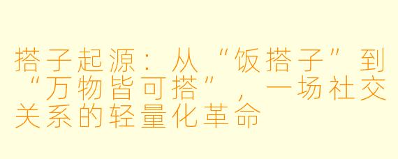 搭子起源：从“饭搭子”到“万物皆可搭”，一场社交关系的轻量化革命