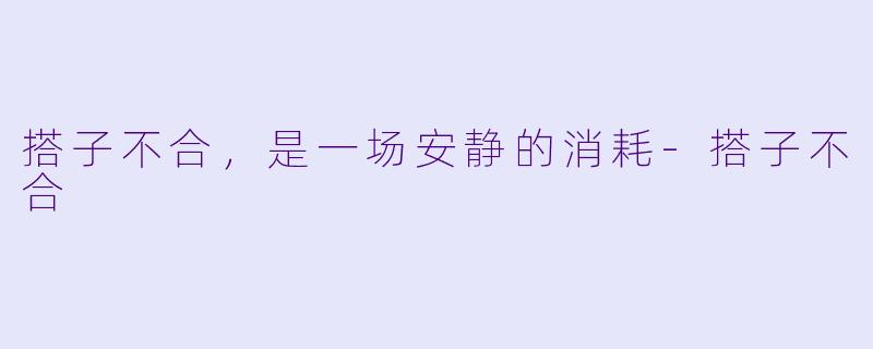 搭子不合，是一场安静的消耗-搭子不合