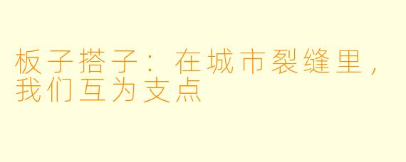板子搭子:在城市裂缝里,我们互为支点