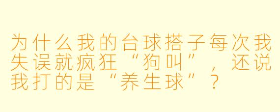为什么我的台球搭子每次我失误就疯狂“狗叫”，还说我打的是“养生球”？