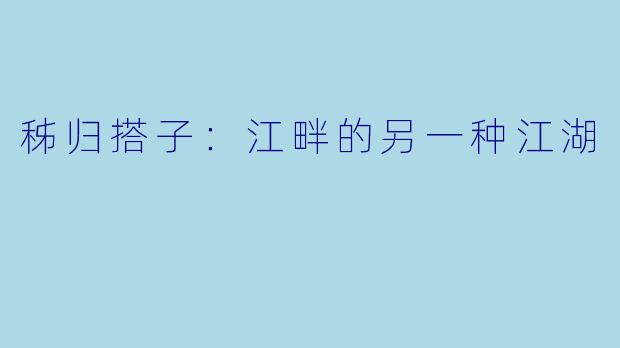秭归搭子：江畔的另一种江湖